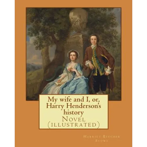 My wife and I, or, Harry Henderson's history. By: Harriet Beecher Stowe: Novel (illustrated)