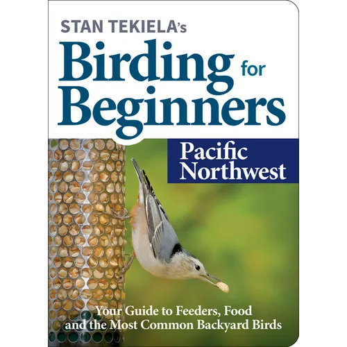 Stan Tekiela's Birding for Beginners: Pacific Northwest: Your Guide to Feeders, Food, and the Most Common Backyard Birds