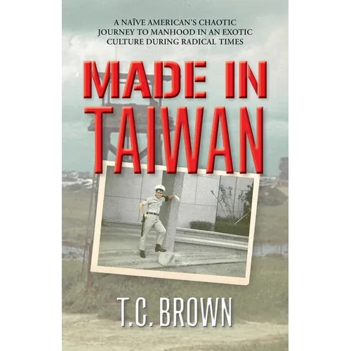 Made in Taiwan: A Naïve American's Chaotic Journey to Manhood in an Exotic Culture During Radical Times