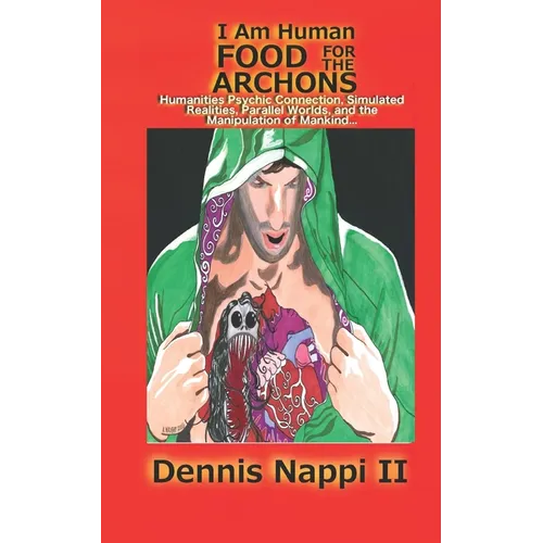 I Am Human, Food for the Archons: Humanities Psychic Connection, Simulated Realities, Parallel Worlds, and the Manipulation of Mankind...