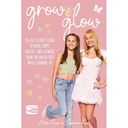 Grow and Glow: The Fizz Sisters' guide to being happy, healthy, and glowing from the inside out while growing up