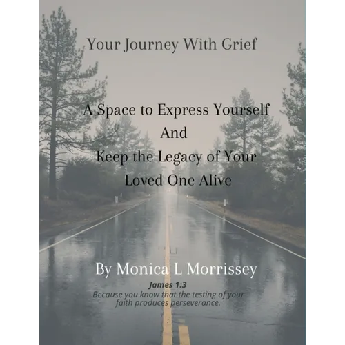 Your Journey with Grief A Space to express Yourself and Keep the Legacy of Your Loved One Alive