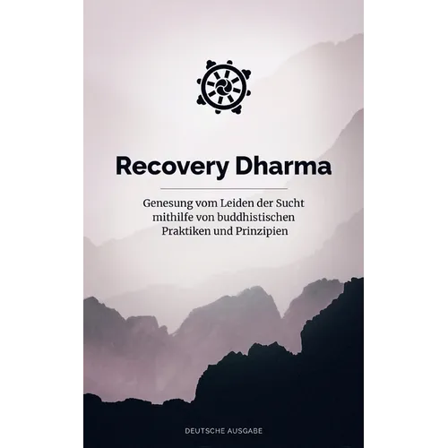 Recovery Dharma: Genesung vom Leiden der Sucht mithilfe von buddhistischen Praktiken und Prinzipien