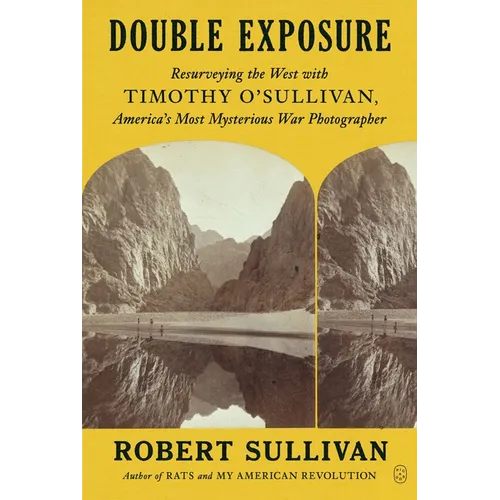 Double Exposure: Resurveying the West with Timothy O'Sullivan, America's Most Mysterious War Photographer