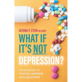 What If It's NOT Depression?: Your Guide to Finding Answers and Solutions