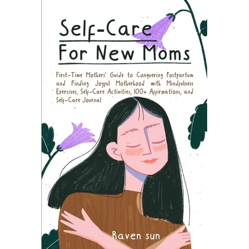 Self-Care for New Moms: First-Time Mothers' Guide to Conquering Postpartum and Finding Joyful Motherhood with Mindfulness Exercises, Self-Care Activit