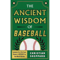 The Ancient Wisdom of Baseball: Lessons for Life from Homer's Odyssey to the World Series