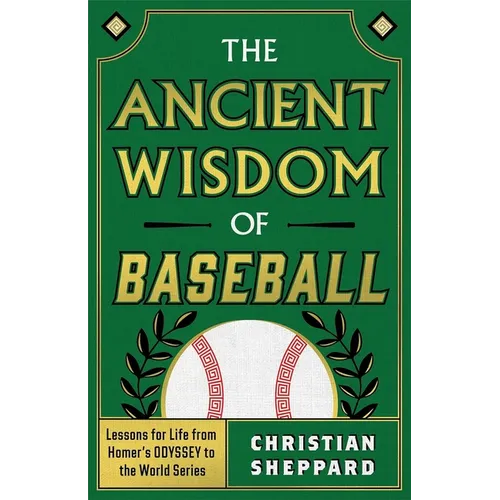 The Ancient Wisdom of Baseball: Lessons for Life from Homer's Odyssey to the World Series