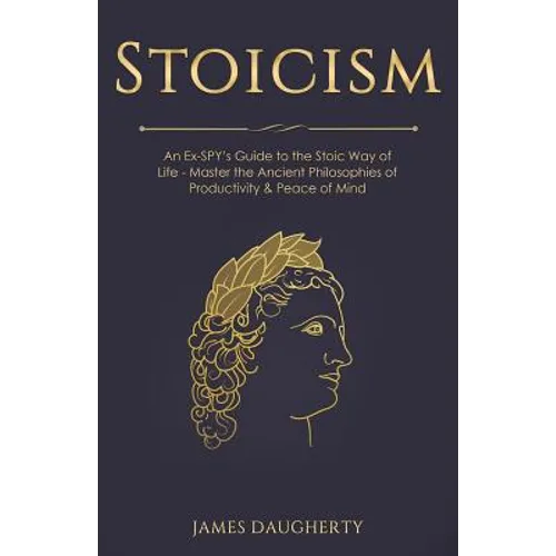 Stoicism: An Ex-Spy's Guide to the Stoic Way of Life - Master the Ancient Philosophies of Productivity & Peace of Mind