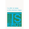 T. S. Eliot: An Essay on the American Magus