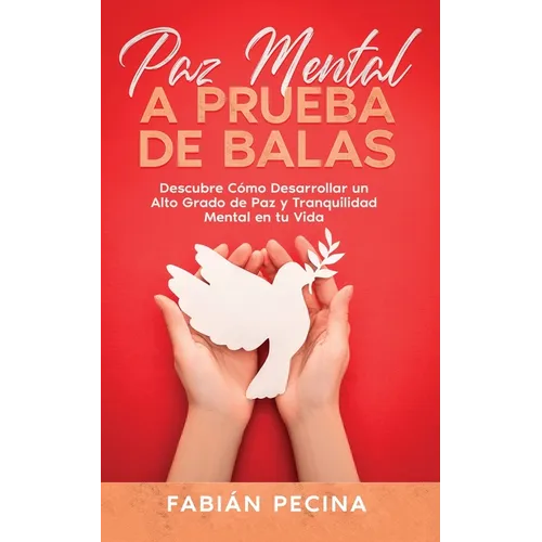 Paz Mental a Prueba de Balas: Descubre Cómo Desarrollar un Alto Grado de Paz y Tranquilidad Mental en tu Vida