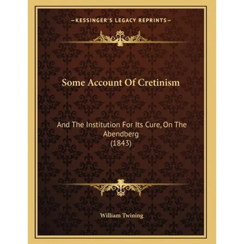 Some Account Of Cretinism: And The Institution For Its Cure, On The Abendberg (1843)