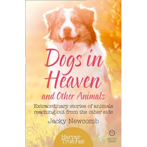 Dogs in Heaven: and Other Animals: Extraordinary stories of animals reaching out from the other side