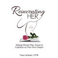 Reinventing Her: Helping Women Plan, Pursue, and Capitalize Their Next Chapter
