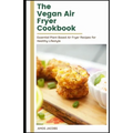 The vegan Air Fryer Cookbook: Essential Plant Based Air Fryer Recipes for Healthy Lifestyle