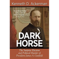 Dark Horse: The Surprise Election and Political Murder of President James A. Garfield