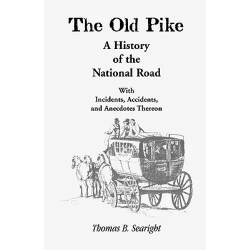 The Old Pike: A History of the National Road: With Incidents, Accidents & Anecdotes Thereon