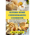 Superb Home Cheesemaking Cookbook: From simple ingredients to artisan delights: Mastering the art of home made cheese