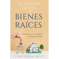 La verdad de los Bienes Raíces: Como iniciar en el negocio con historias reales