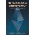 Metaconscious Entrepreneur: How to Harness the Unlimited Power of Consciousness and Energy to Grow a Wildly Successful Business That Changes the World