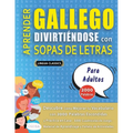 APRENDER GALLEGO DIVIRTIÉNDOSE CON SOPAS DE LETRAS - PARA ADULTOS - Descubre Cómo Mejorar tu Vocabulario con 2000 Palabras Escondidas y Practica en Ca