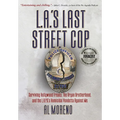 L.A.'s Last Street Cop: Surviving Hollywood Freaks, the Aryan Brotherhood, and the L.A.P.D.'s Homicidal Vendetta Against Me