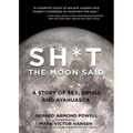 Sh*t the Moon Said: A Story of Sex, Drugs, and Ayahuasca
