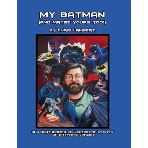 My Batman (And Maybe Yours Too!): An Unauthorized Collection of Essays on Batman's Career