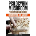Psilocybin Mushroom Professional Guide: How To Grow And Safe Use