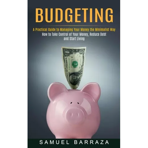 Budgeting: A Practical Guide to Managing Your Money the Minimalist Way (How to Take Control of Your Money, Reduce Debt and Start Living)