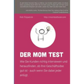 Der Mom Test: Wie Sie Kunden richtig interviewen und herausfinden, ob Ihre Geschäftsidee gut ist - auch wenn Sie dabei jeder anlügt.