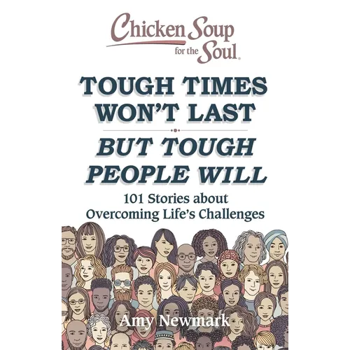Chicken Soup for the Soul: Tough Times Won't Last But Tough People Will: 101 Stories about Overcoming Life's Challenges