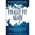 Weight Loss For Men: FINALLY FIT AGAIN - The Ultimate Men's Health Book To Lose Weight With Complete Meal Plans, Workout Plans, Intermittent Fasting,