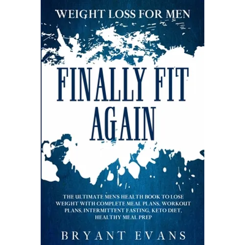 Weight Loss For Men: FINALLY FIT AGAIN - The Ultimate Men's Health Book To Lose Weight With Complete Meal Plans, Workout Plans, Intermittent Fasting,