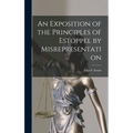 An Exposition of the Principles of Estoppel by Misrepresentation [microform]