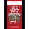 The Civil War in Bosnia and Herzegovina (1992-95): Political, Military, and Diplomatic History / Political, Social and Religious Studies of the Balkan