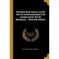 Systeme de la nature, ou des loix du monde physique & du monde moral. Par M. Mirabaud, ... Nouvelle édition.
