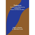 Tobacco: Growing, Curing, & Manufacturing A Handbook for Planters in All Parts of the World