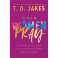 When Women Pray: 10 Women of the Bible Who Changed the World Through Prayer