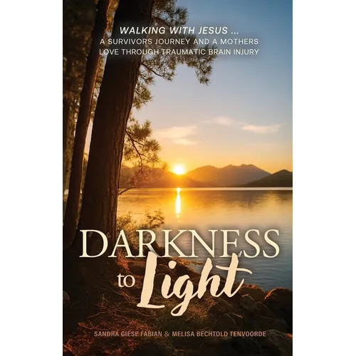 Darkness to Light: Walking with Jesus: A Survivor's Journey and a Mother's Love through Traumatic Brain Injury