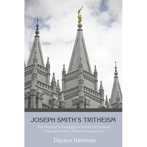 Joseph Smith's Tritheism: The Prophet's Theology in Historical Context, Critiqued from a Nicene Perspective