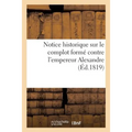 Notice Historique Sur Le Complot Formé Contre l'Empereur Alexandre