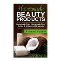 Homemade Beauty Products: Homemade Soap, Homemade Body Butter & A Coconut Oil Miracle