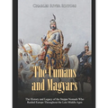 The Cumans and Magyars: The History and Legacy of the Steppe Nomads Who Raided Europe Throughout the Late Middle Ages