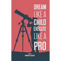 Dream Like A Child; Execute Like A Pro