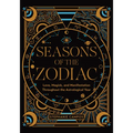 Seasons of the Zodiac: Love, Magick, and Manifestation Throughout the Astrological Year