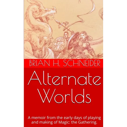 Alternate Worlds: A Memoir From The Early Days Of Playing And Making Magic: the Gathering