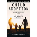 Child Adoption: The Definitive Guide to Adoption (An Introductory Guide to Adoption for Adoptive Parents)