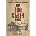The Log Cabin Book: A Complete Builder's Guide to Small Homes and Shelters