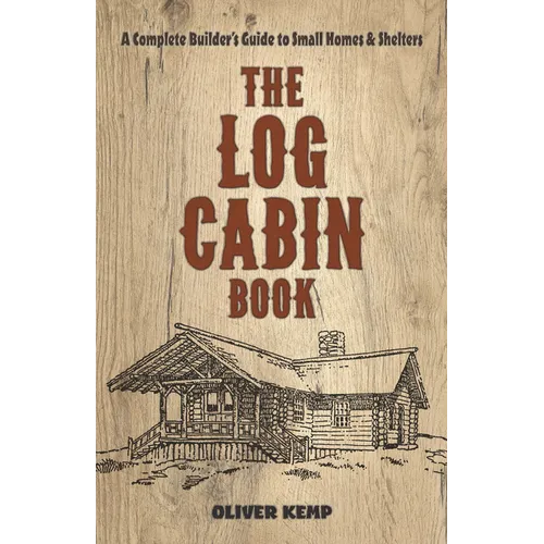 The Log Cabin Book: A Complete Builder's Guide to Small Homes and Shelters